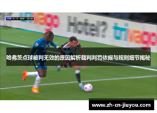 哈弗茨点球被判无效的原因解析裁判判罚依据与规则细节揭秘