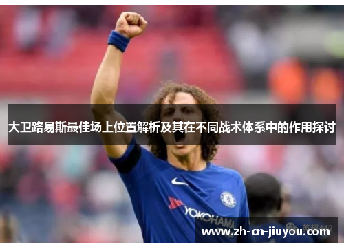 大卫路易斯最佳场上位置解析及其在不同战术体系中的作用探讨