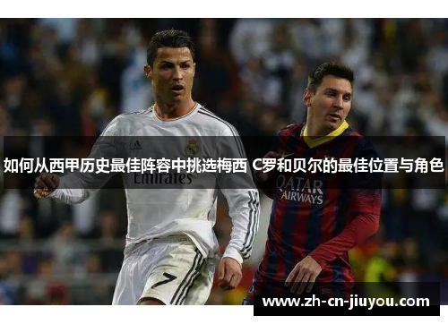如何从西甲历史最佳阵容中挑选梅西 C罗和贝尔的最佳位置与角色