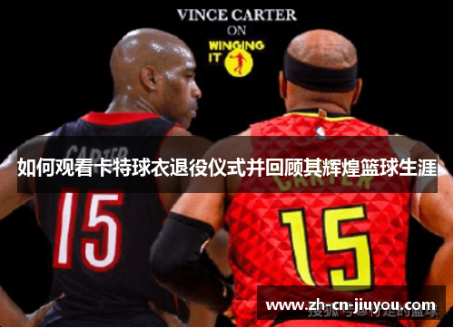 如何观看卡特球衣退役仪式并回顾其辉煌篮球生涯 如何观看卡特球衣退役仪式并回顾其辉煌篮球生涯