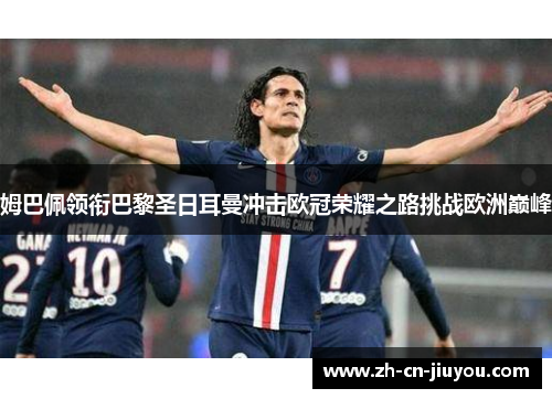 姆巴佩领衔巴黎圣日耳曼冲击欧冠荣耀之路挑战欧洲巅峰