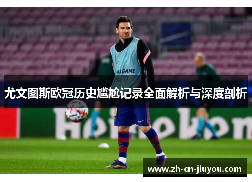 尤文图斯欧冠历史尴尬记录全面解析与深度剖析