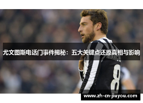 尤文图斯电话门事件揭秘：五大关键点还原真相与影响