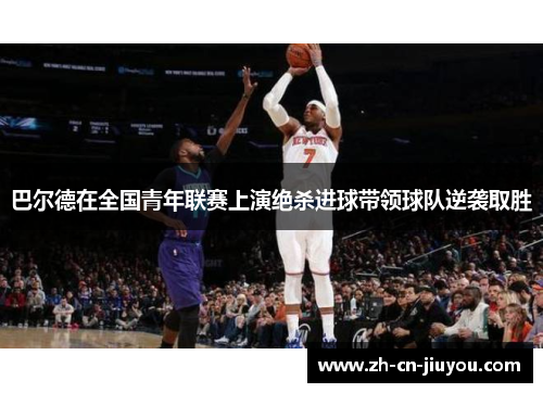 巴尔德在全国青年联赛上演绝杀进球带领球队逆袭取胜