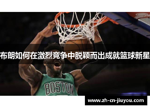 布朗如何在激烈竞争中脱颖而出成就篮球新星