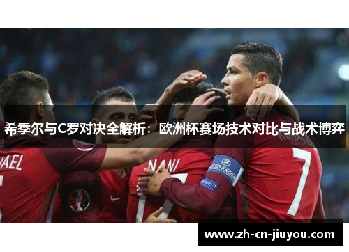 希季尔与C罗对决全解析：欧洲杯赛场技术对比与战术博弈