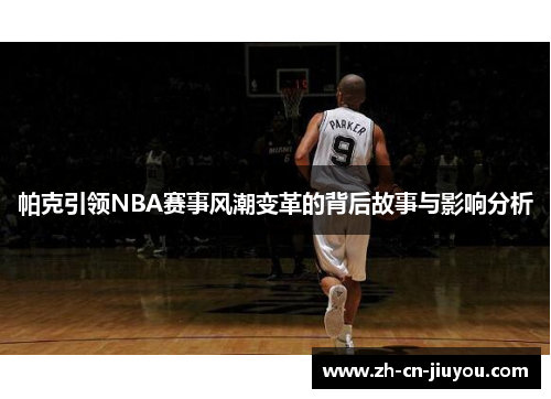 帕克引领NBA赛事风潮变革的背后故事与影响分析