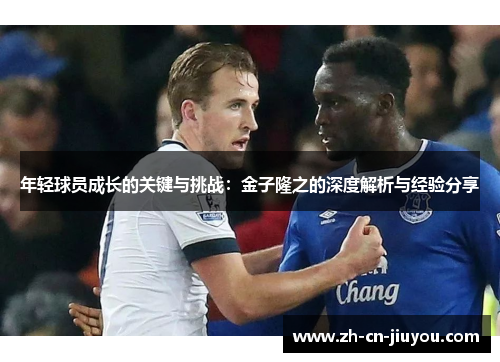 年轻球员成长的关键与挑战：金子隆之的深度解析与经验分享