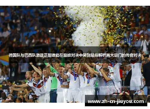 德国队与巴西队激战正酣谁能在巅峰对决中笑到最后解析两大豪门的传奇对决