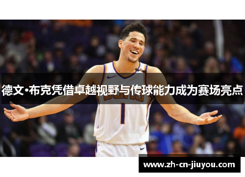 德文·布克凭借卓越视野与传球能力成为赛场亮点