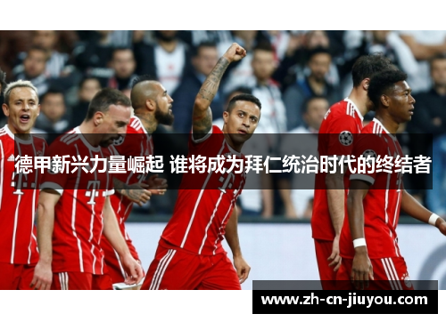 德甲新兴力量崛起 谁将成为拜仁统治时代的终结者