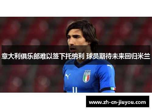 意大利俱乐部难以签下托纳利 球员期待未来回归米兰