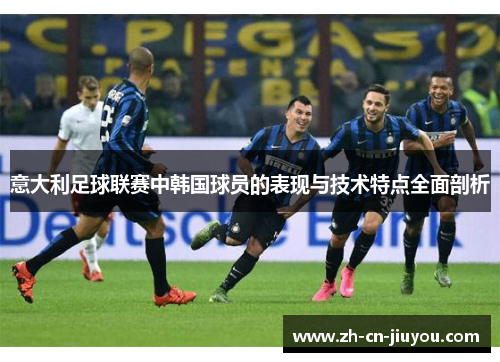 意大利足球联赛中韩国球员的表现与技术特点全面剖析