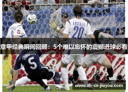 意甲经典瞬间回顾：5个难以忘怀的震撼进球必看
