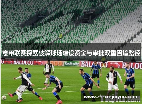 意甲联赛探索破解球场建设资金与审批双重困境路径