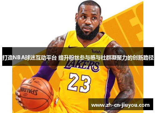 打造NBA球迷互动平台 提升粉丝参与感与社群凝聚力的创新路径