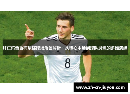 拜仁传奇鲁梅尼格球场角色解析：从核心中场到球队灵魂的多维演绎