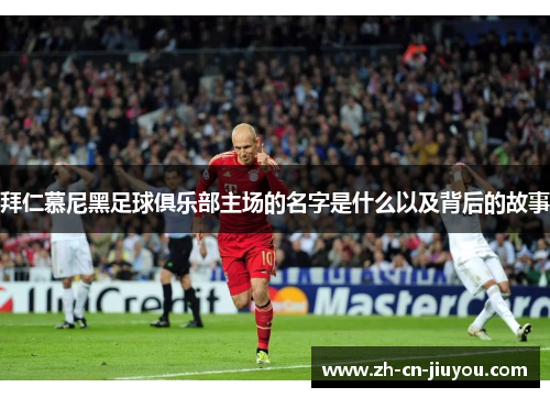 拜仁慕尼黑足球俱乐部主场的名字是什么以及背后的故事